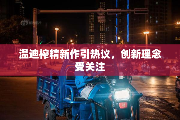 温迪榨精新作引热议，创新理念受关注