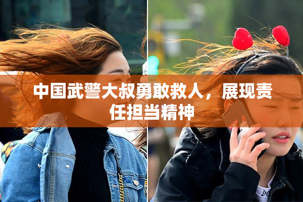 中国武警大叔勇敢救人，展现责任担当精神