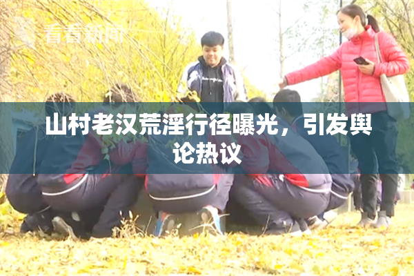 山村老汉荒淫行径曝光，引发舆论热议