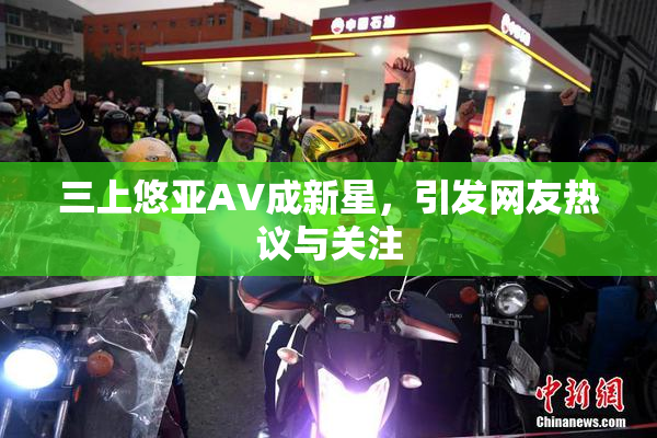 三上悠亚AV成新星，引发网友热议与关注