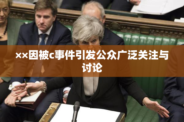 ××因被c事件引发公众广泛关注与讨论