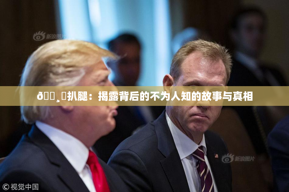 🌸‌扒腿：揭露背后的不为人知的故事与真相