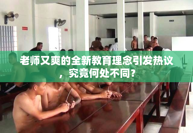 老师又爽的全新教育理念引发热议，究竟何处不同？
