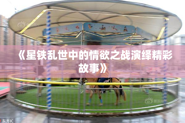 《星铁乱世中的情欲之战演绎精彩故事》