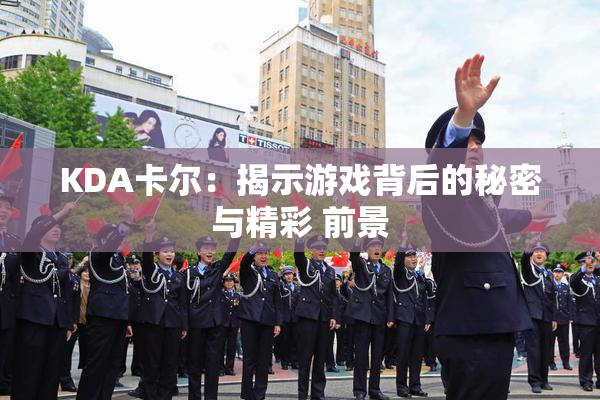 KDA卡尔：揭示游戏背后的秘密与精彩 前景